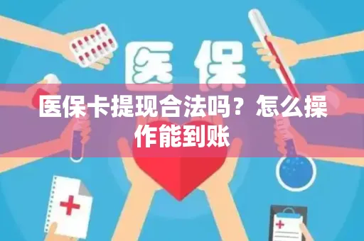 医保卡提现合法吗？怎么操作能到账
